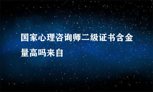 国家心理咨询师二级证书含金量高吗来自