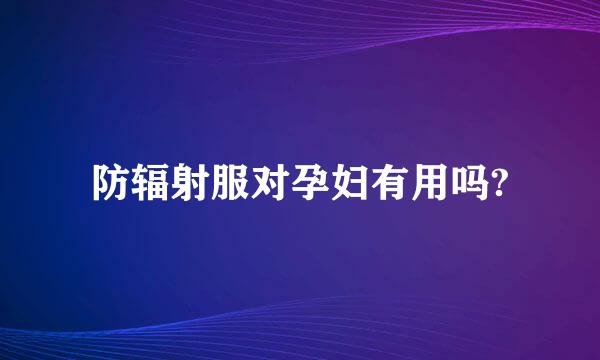 防辐射服对孕妇有用吗?