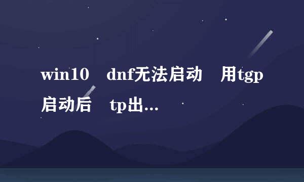 win10 dnf无法启动 用tgp启动后 tp出现两次 然后听见警告音 游戏消失