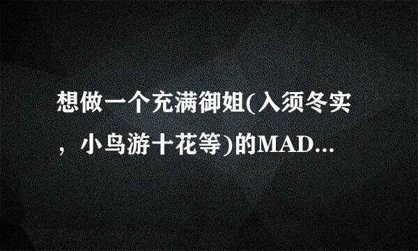 想做一个充满御姐(入须冬实，小鸟游十花等)的MAD 有没有非常搭的音乐 最好是ACG歌曲 治愈向的最好