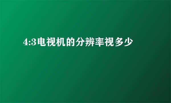 4:3电视机的分辨率视多少