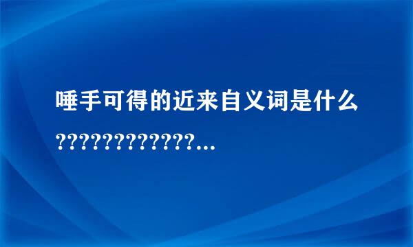 唾手可得的近来自义词是什么????????????[急用]加山下都八保出分呕!!!!