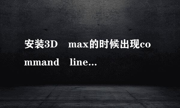 安装3D max的时候出现command line option syntax error. type command for help的错误提示，是什么原因？