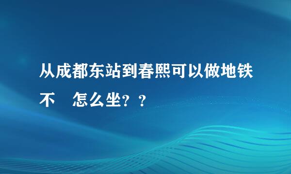 从成都东站到春熙可以做地铁不 怎么坐？？