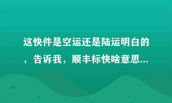 这快件是空运还是陆运明白的，告诉我，顺丰标快啥意思，府扩学重几天能到