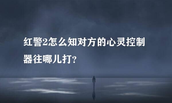 红警2怎么知对方的心灵控制器往哪儿打？