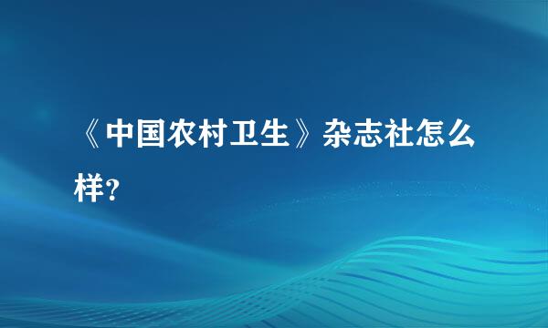 《中国农村卫生》杂志社怎么样？