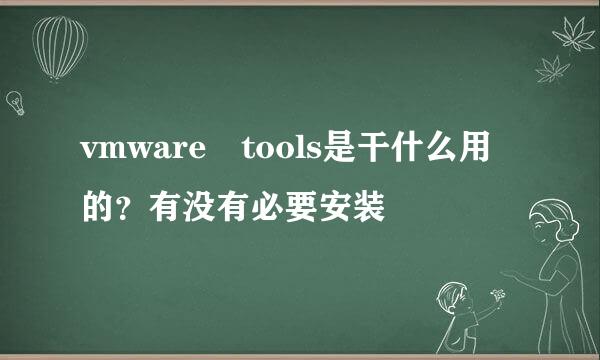 vmware tools是干什么用的？有没有必要安装