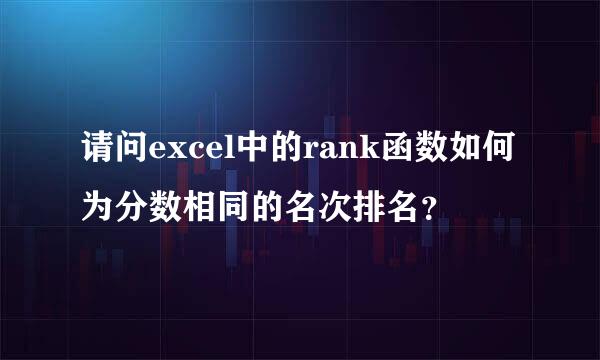 请问excel中的rank函数如何为分数相同的名次排名？