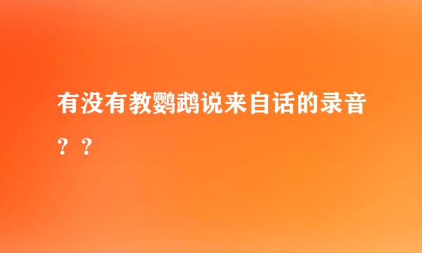 有没有教鹦鹉说来自话的录音？？