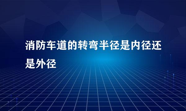 消防车道的转弯半径是内径还是外径