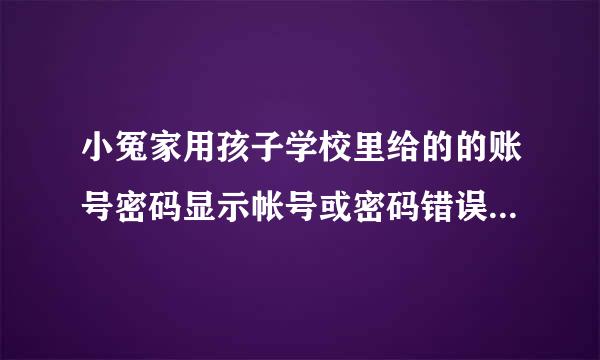 小冤家用孩子学校里给的的账号密码显示帐号或密码错误是怎么回事？