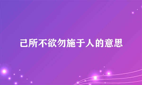 己所不欲勿施于人的意思