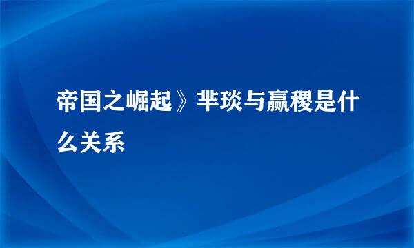 帝国之崛起》芈琰与赢稷是什么关系