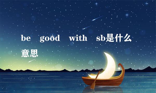 be good with sb是什么意思