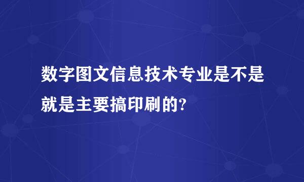 数字图文信息技术专业是不是就是主要搞印刷的?