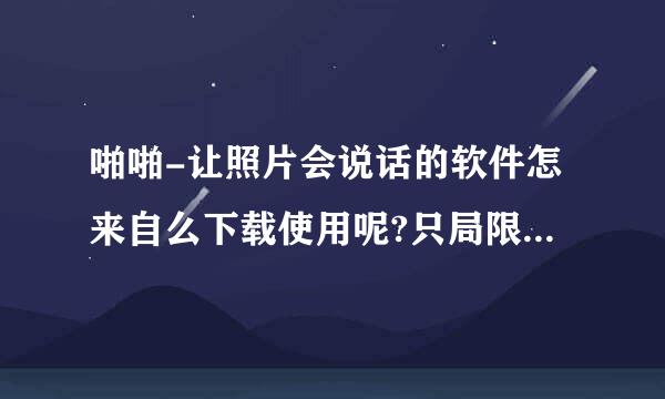 啪啪-让照片会说话的软件怎来自么下载使用呢?只局限于手机吗?