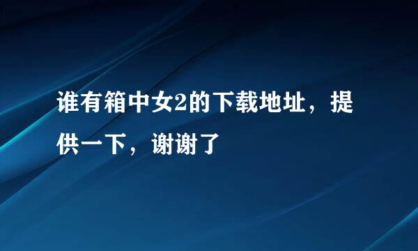 谁有箱中女2的下载地址，提供一下，谢谢了