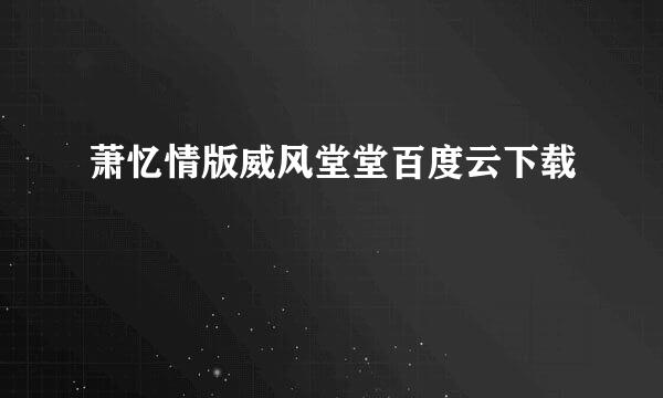 萧忆情版威风堂堂百度云下载