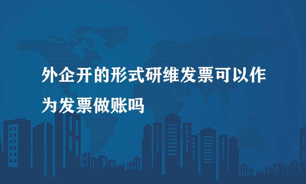 外企开的形式研维发票可以作为发票做账吗