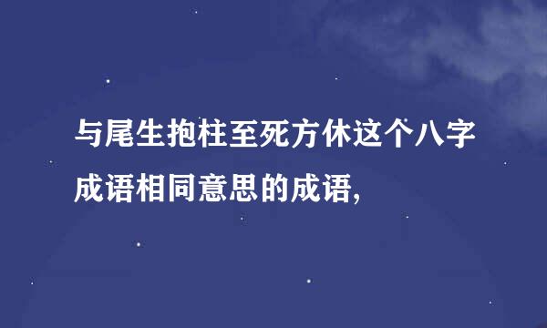 与尾生抱柱至死方休这个八字成语相同意思的成语,