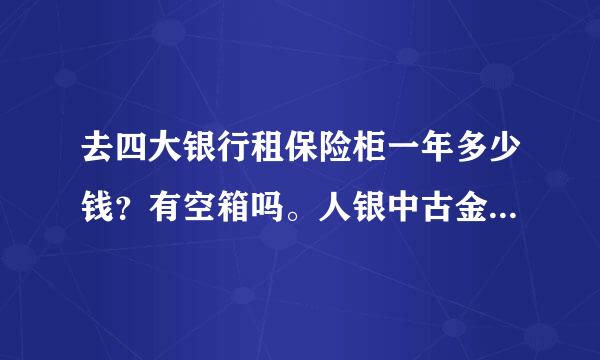 去四大银行租保险柜一年多少钱？有空箱吗。人银中古金库属于哪家银行下面的？