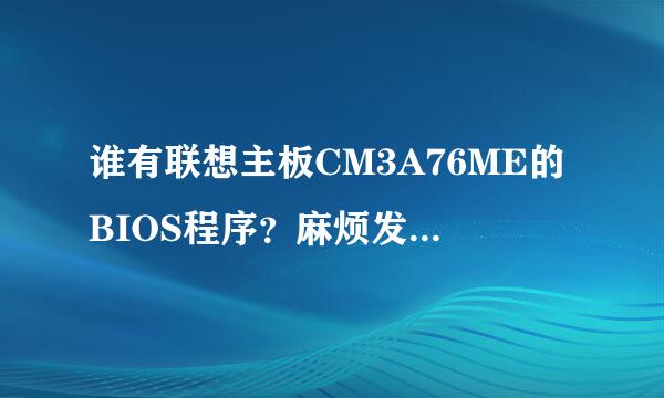 谁有联想主板CM3A76ME的BIOS程序？麻烦发给我一下！谢谢了