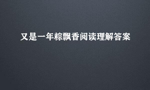 又是一年粽飘香阅读理解答案