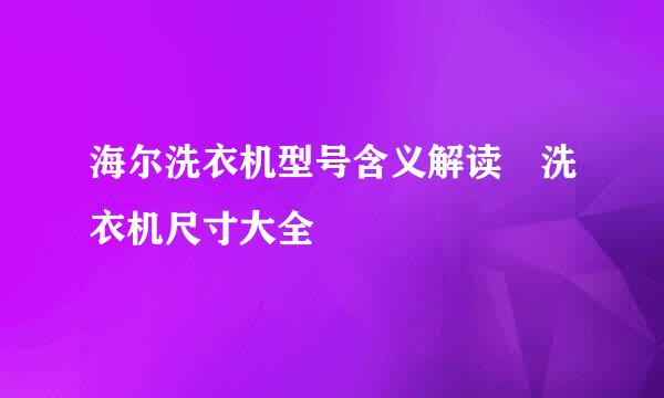 海尔洗衣机型号含义解读 洗衣机尺寸大全