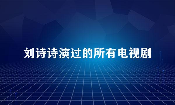 刘诗诗演过的所有电视剧