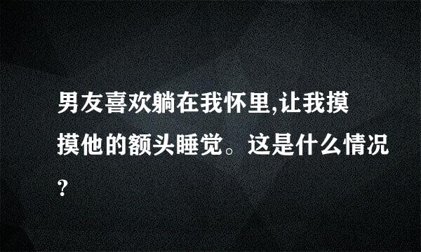 男友喜欢躺在我怀里,让我摸摸他的额头睡觉。这是什么情况？