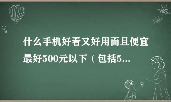 什么手机好看又好用而且便宜最好500元以下（包括500无析底争烟侵球书热们在元）