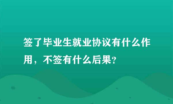 签了毕业生就业协议有什么作用，不签有什么后果？