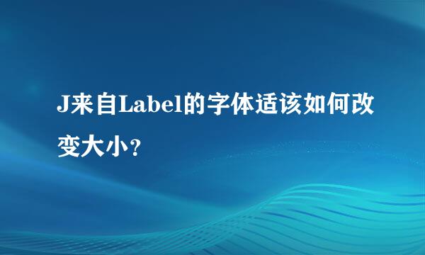 J来自Label的字体适该如何改变大小？