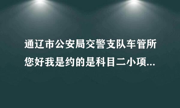 通辽市公安局交警支队车管所您好我是约的是科目二小项的，约了好几天了查询考试结果也查不出来。