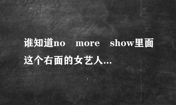 谁知道no more show里面这个右面的女艺人叫神马名字？银和举族思略急求