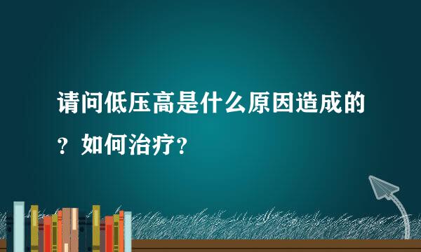 请问低压高是什么原因造成的？如何治疗？