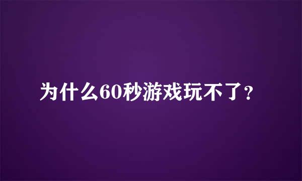 为什么60秒游戏玩不了？