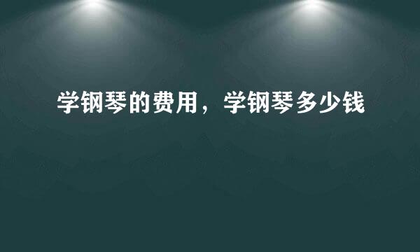 学钢琴的费用，学钢琴多少钱