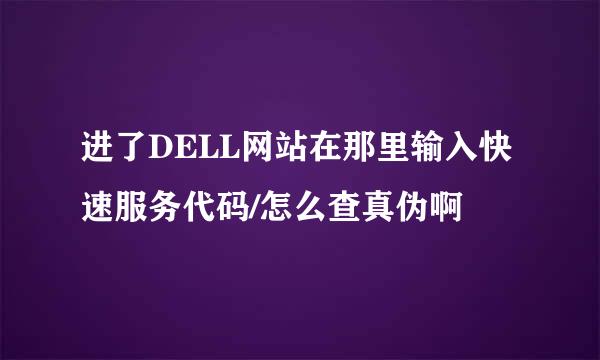 进了DELL网站在那里输入快速服务代码/怎么查真伪啊