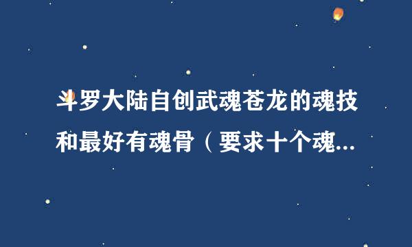 斗罗大陆自创武魂苍龙的魂技和最好有魂骨（要求十个魂技）谢谢