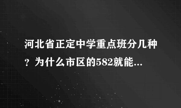 河北省正定中学重点班分几种？为什么市区的582就能上重点？