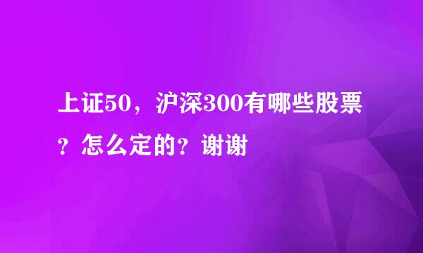 上证50，沪深300有哪些股票？怎么定的？谢谢