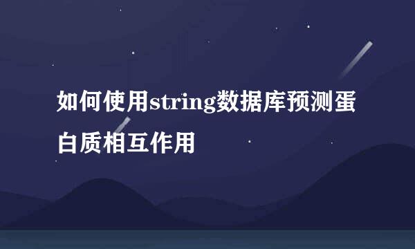 如何使用string数据库预测蛋白质相互作用