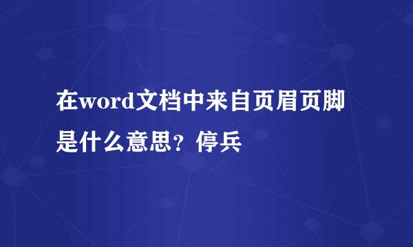 在word文档中来自页眉页脚是什么意思？停兵