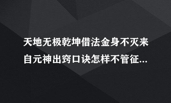 天地无极乾坤借法金身不灭来自元神出窍口诀怎样不管征况部布植示用我照着燕赤霞那样念了还是没出窍？