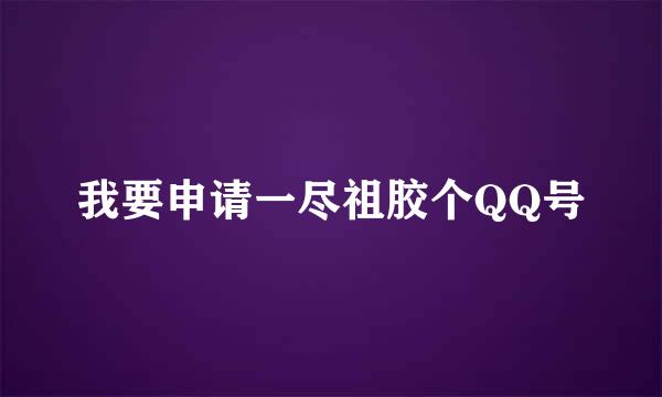 我要申请一尽祖胶个QQ号