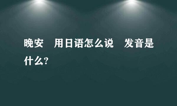 晚安 用日语怎么说 发音是什么?