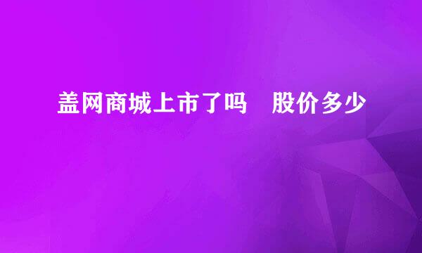 盖网商城上市了吗 股价多少