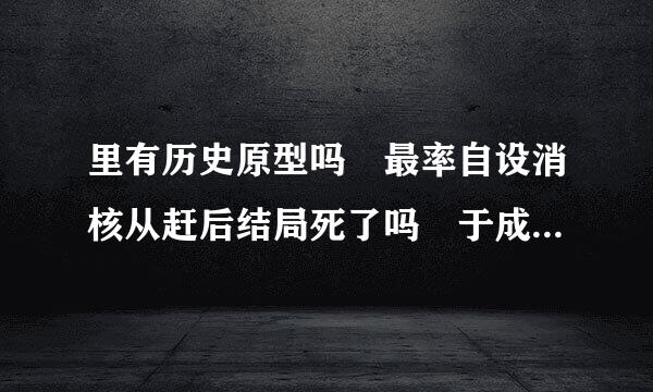 里有历史原型吗 最率自设消核从赶后结局死了吗 于成龙赫里将军原型